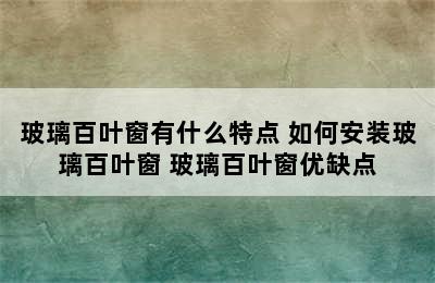 玻璃百叶窗有什么特点 如何安装玻璃百叶窗 玻璃百叶窗优缺点